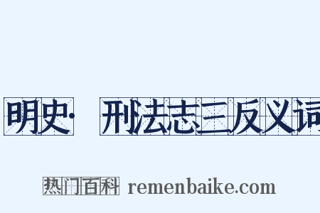 明史·刑法志三反义词是什么意思的图片